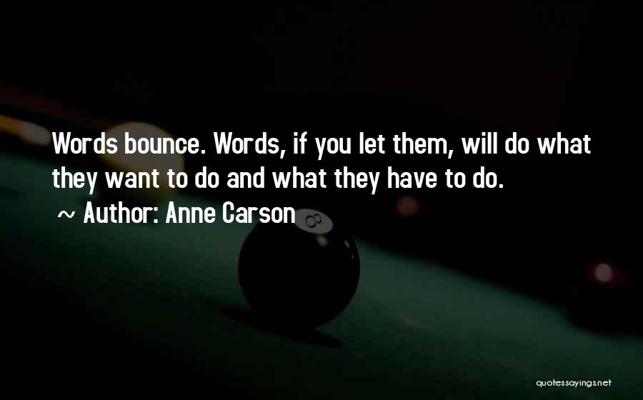 Anne Carson Quotes: Words Bounce. Words, If You Let Them, Will Do What They Want To Do And What They Have To Do.