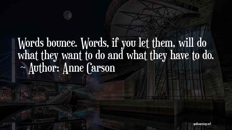 Anne Carson Quotes: Words Bounce. Words, If You Let Them, Will Do What They Want To Do And What They Have To Do.