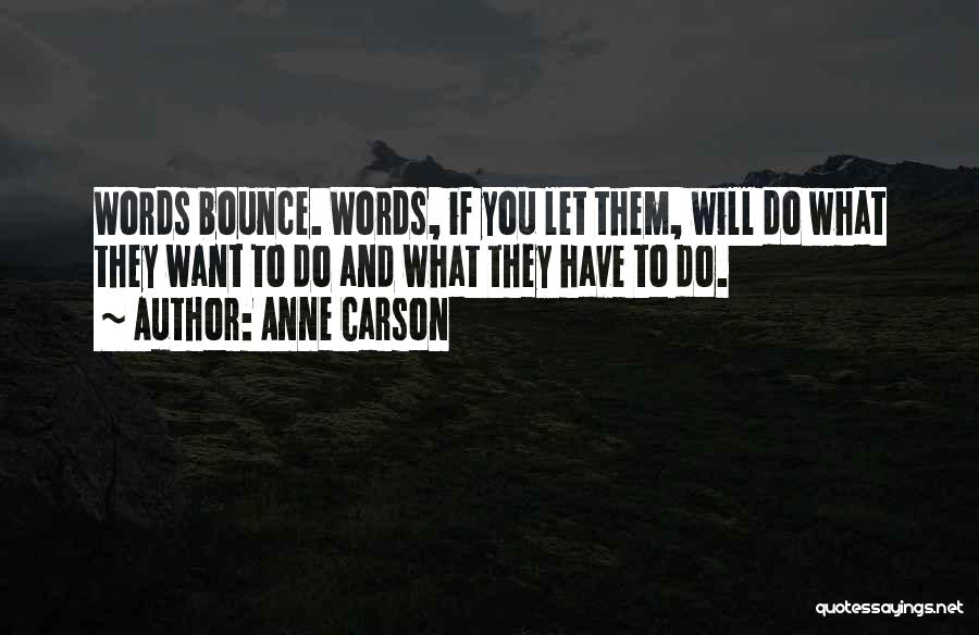 Anne Carson Quotes: Words Bounce. Words, If You Let Them, Will Do What They Want To Do And What They Have To Do.