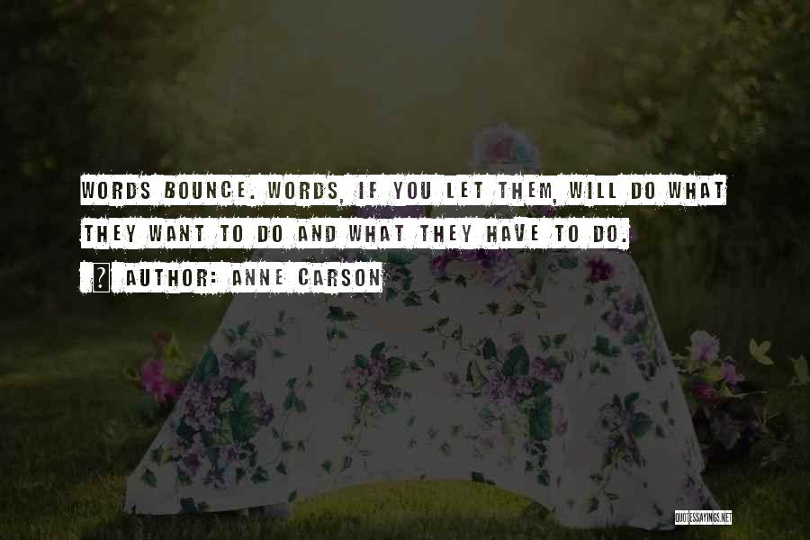 Anne Carson Quotes: Words Bounce. Words, If You Let Them, Will Do What They Want To Do And What They Have To Do.
