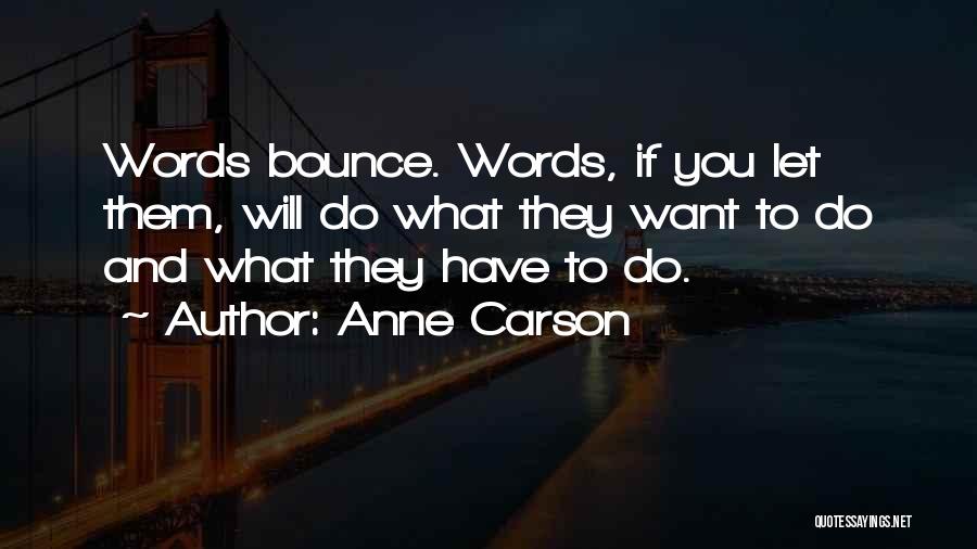 Anne Carson Quotes: Words Bounce. Words, If You Let Them, Will Do What They Want To Do And What They Have To Do.