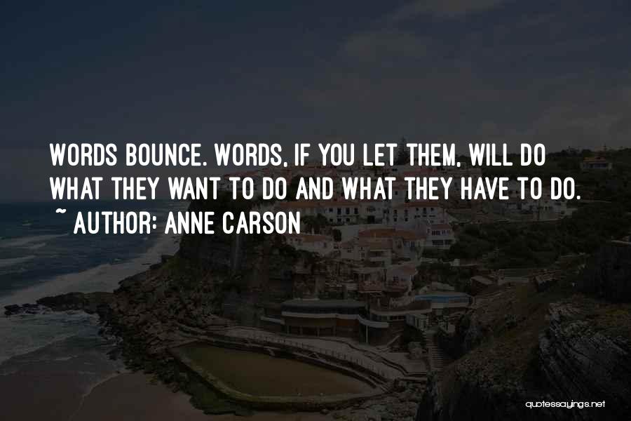 Anne Carson Quotes: Words Bounce. Words, If You Let Them, Will Do What They Want To Do And What They Have To Do.