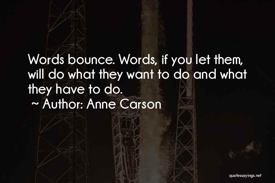 Anne Carson Quotes: Words Bounce. Words, If You Let Them, Will Do What They Want To Do And What They Have To Do.