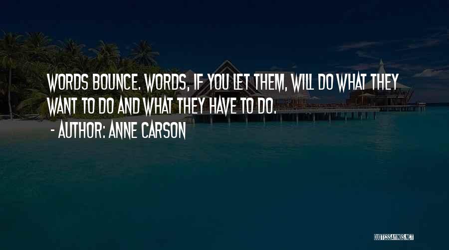 Anne Carson Quotes: Words Bounce. Words, If You Let Them, Will Do What They Want To Do And What They Have To Do.