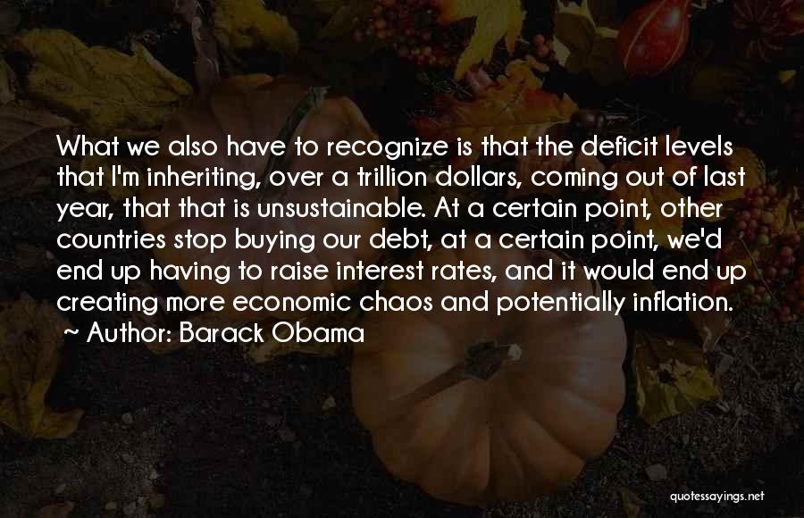 Barack Obama Quotes: What We Also Have To Recognize Is That The Deficit Levels That I'm Inheriting, Over A Trillion Dollars, Coming Out