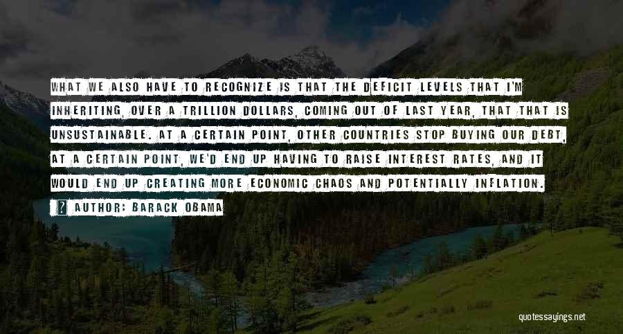 Barack Obama Quotes: What We Also Have To Recognize Is That The Deficit Levels That I'm Inheriting, Over A Trillion Dollars, Coming Out