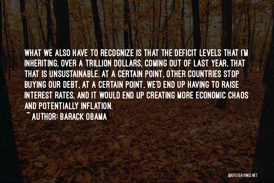 Barack Obama Quotes: What We Also Have To Recognize Is That The Deficit Levels That I'm Inheriting, Over A Trillion Dollars, Coming Out