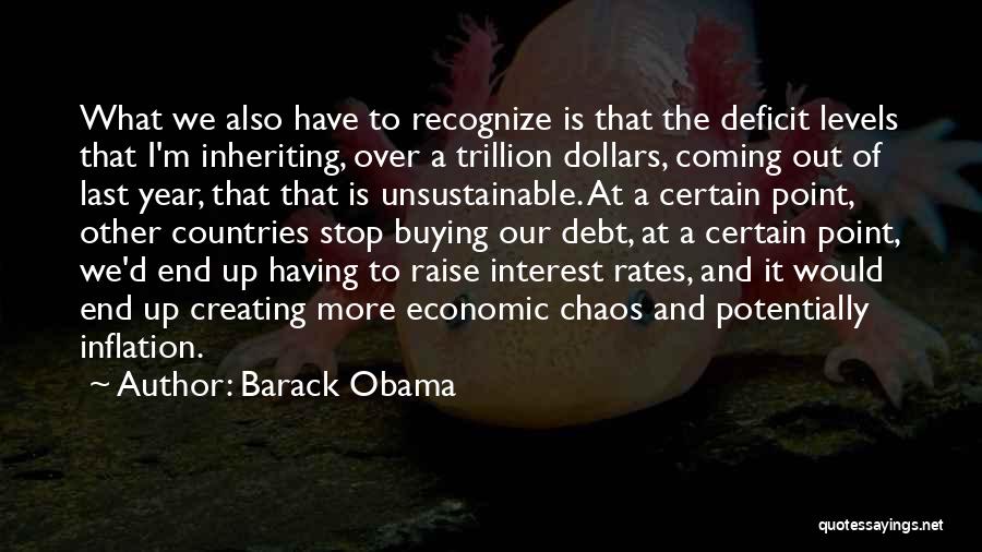 Barack Obama Quotes: What We Also Have To Recognize Is That The Deficit Levels That I'm Inheriting, Over A Trillion Dollars, Coming Out