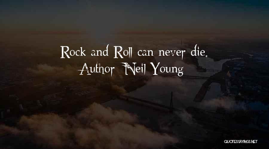 Neil Young Quotes: Rock And Roll Can Never Die.