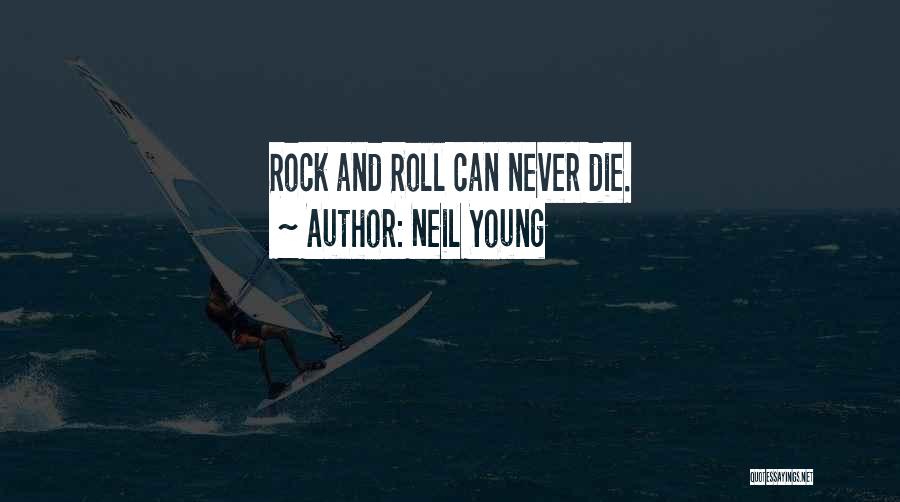 Neil Young Quotes: Rock And Roll Can Never Die.