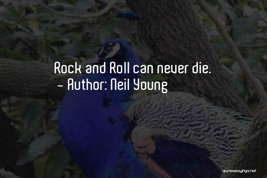 Neil Young Quotes: Rock And Roll Can Never Die.
