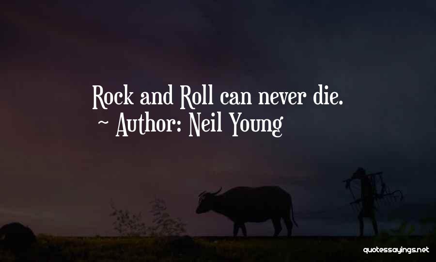 Neil Young Quotes: Rock And Roll Can Never Die.