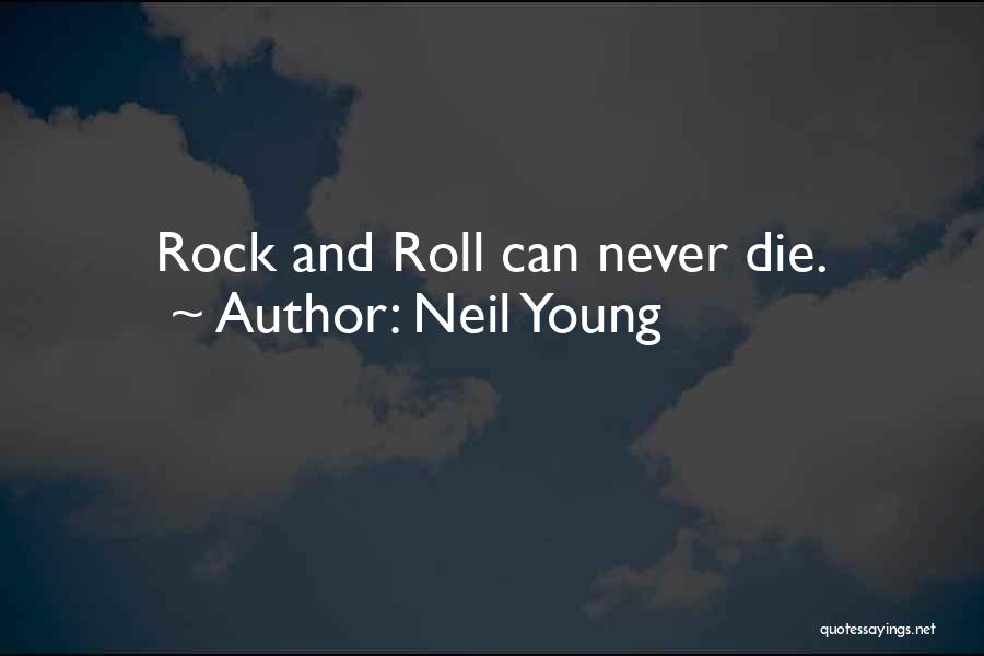 Neil Young Quotes: Rock And Roll Can Never Die.