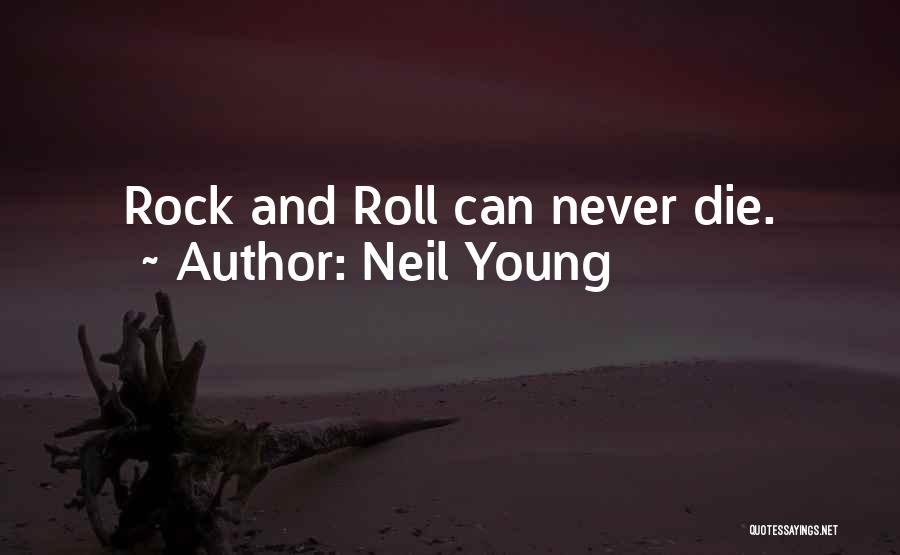 Neil Young Quotes: Rock And Roll Can Never Die.