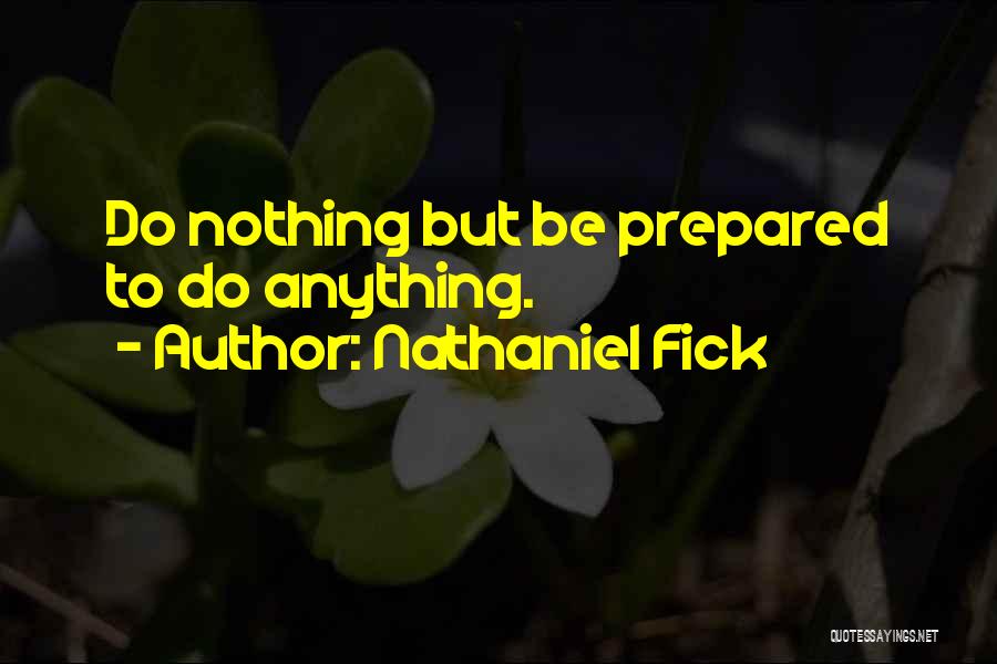 Nathaniel Fick Quotes: Do Nothing But Be Prepared To Do Anything.