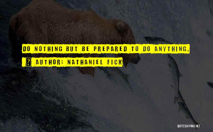 Nathaniel Fick Quotes: Do Nothing But Be Prepared To Do Anything.