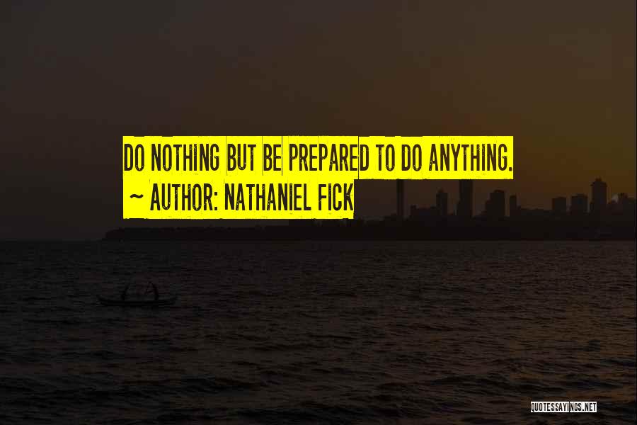 Nathaniel Fick Quotes: Do Nothing But Be Prepared To Do Anything.