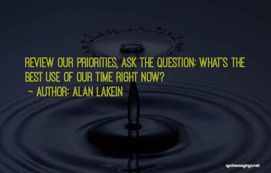 Alan Lakein Quotes: Review Our Priorities, Ask The Question; What's The Best Use Of Our Time Right Now?