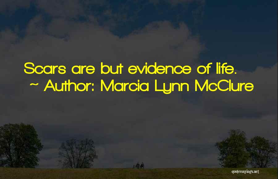 Marcia Lynn McClure Quotes: Scars Are But Evidence Of Life.