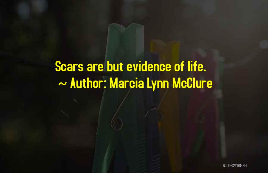 Marcia Lynn McClure Quotes: Scars Are But Evidence Of Life.