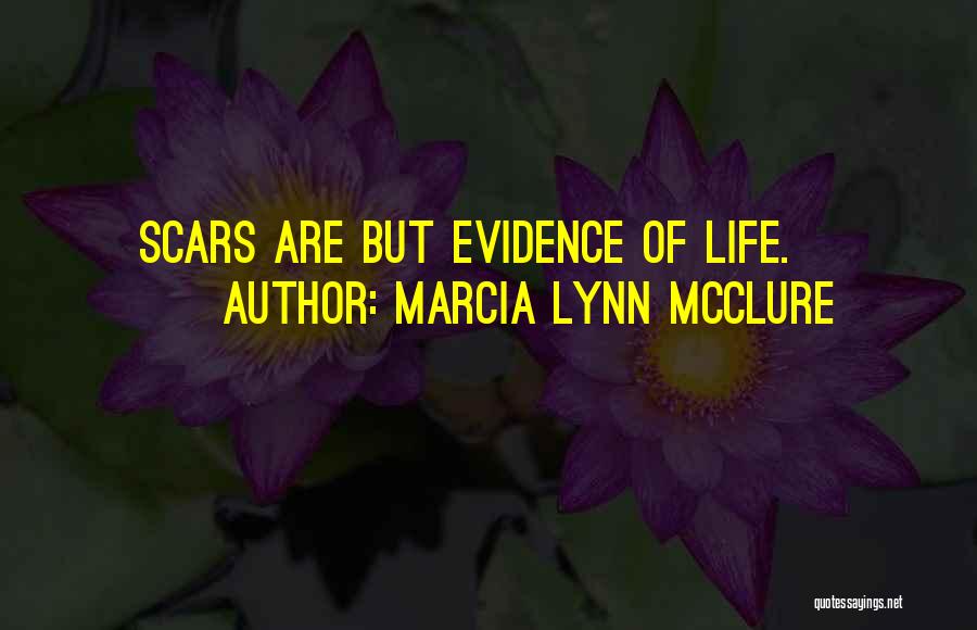 Marcia Lynn McClure Quotes: Scars Are But Evidence Of Life.