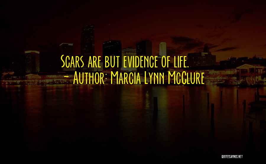 Marcia Lynn McClure Quotes: Scars Are But Evidence Of Life.