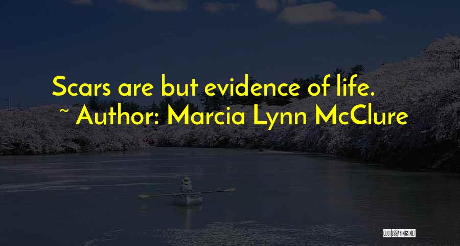 Marcia Lynn McClure Quotes: Scars Are But Evidence Of Life.