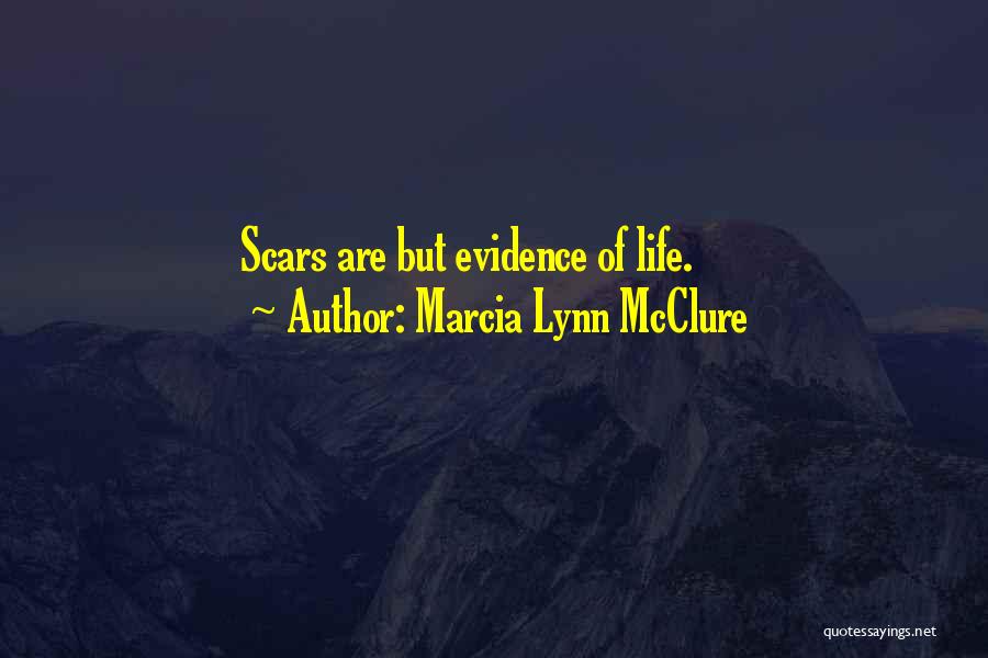 Marcia Lynn McClure Quotes: Scars Are But Evidence Of Life.