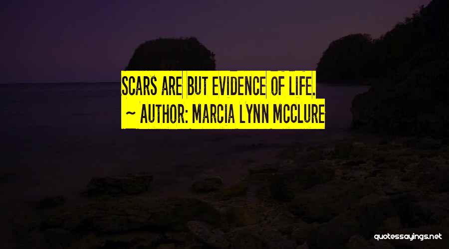 Marcia Lynn McClure Quotes: Scars Are But Evidence Of Life.