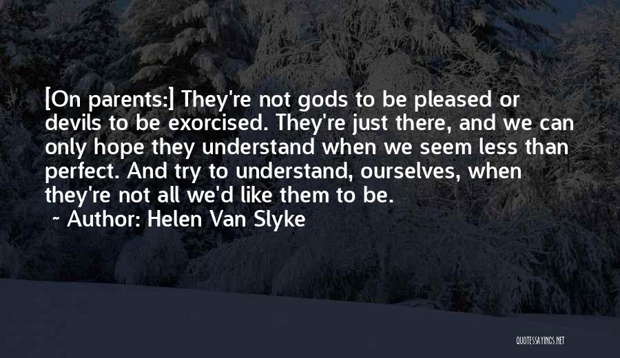 Helen Van Slyke Quotes: [on Parents:] They're Not Gods To Be Pleased Or Devils To Be Exorcised. They're Just There, And We Can Only