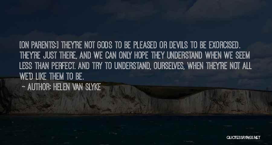 Helen Van Slyke Quotes: [on Parents:] They're Not Gods To Be Pleased Or Devils To Be Exorcised. They're Just There, And We Can Only