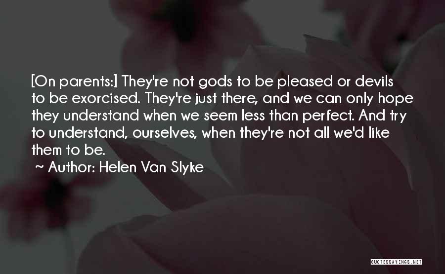 Helen Van Slyke Quotes: [on Parents:] They're Not Gods To Be Pleased Or Devils To Be Exorcised. They're Just There, And We Can Only