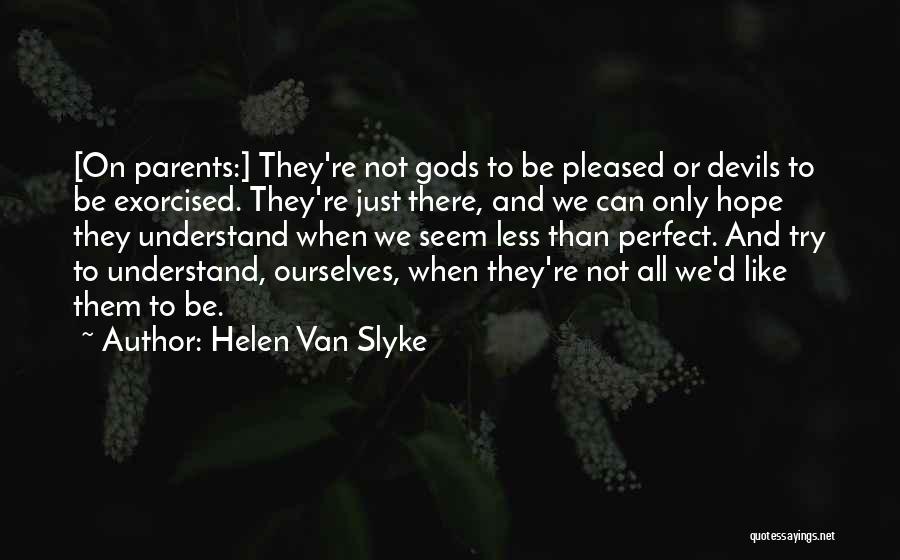 Helen Van Slyke Quotes: [on Parents:] They're Not Gods To Be Pleased Or Devils To Be Exorcised. They're Just There, And We Can Only