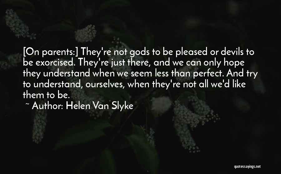 Helen Van Slyke Quotes: [on Parents:] They're Not Gods To Be Pleased Or Devils To Be Exorcised. They're Just There, And We Can Only