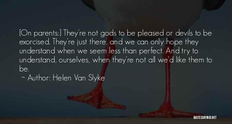 Helen Van Slyke Quotes: [on Parents:] They're Not Gods To Be Pleased Or Devils To Be Exorcised. They're Just There, And We Can Only