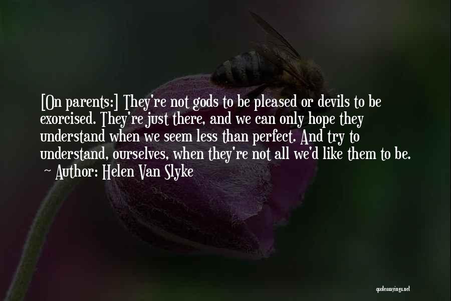 Helen Van Slyke Quotes: [on Parents:] They're Not Gods To Be Pleased Or Devils To Be Exorcised. They're Just There, And We Can Only