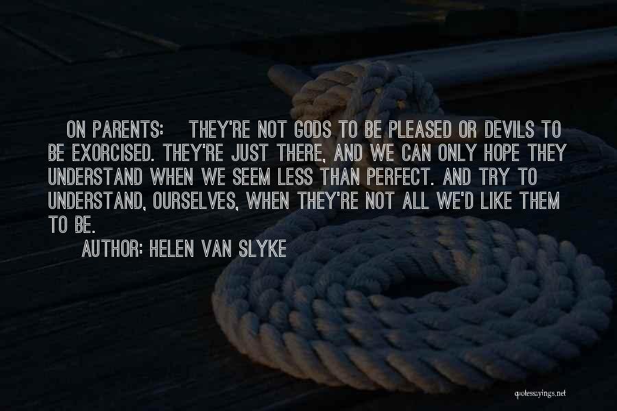 Helen Van Slyke Quotes: [on Parents:] They're Not Gods To Be Pleased Or Devils To Be Exorcised. They're Just There, And We Can Only