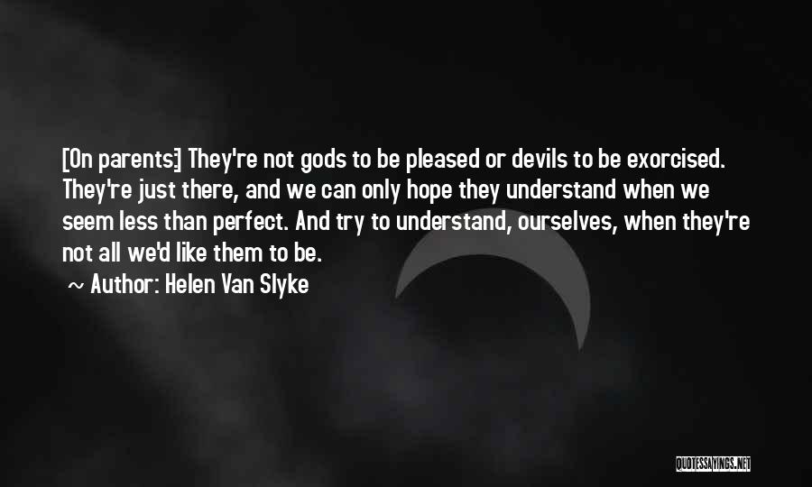 Helen Van Slyke Quotes: [on Parents:] They're Not Gods To Be Pleased Or Devils To Be Exorcised. They're Just There, And We Can Only