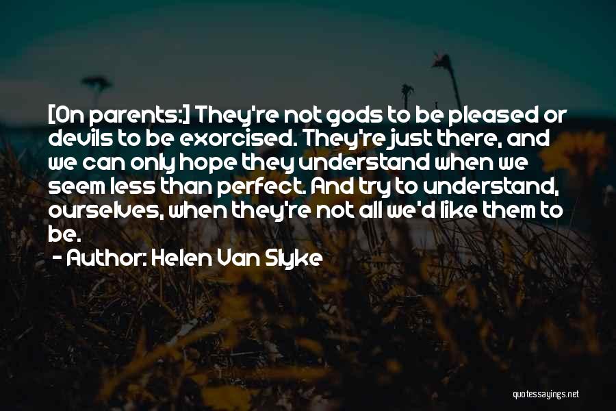 Helen Van Slyke Quotes: [on Parents:] They're Not Gods To Be Pleased Or Devils To Be Exorcised. They're Just There, And We Can Only