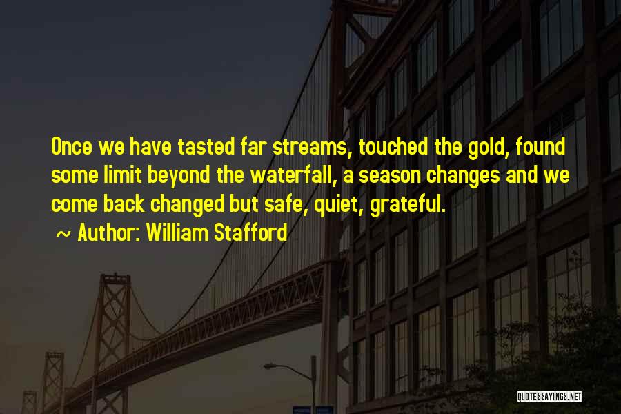 William Stafford Quotes: Once We Have Tasted Far Streams, Touched The Gold, Found Some Limit Beyond The Waterfall, A Season Changes And We