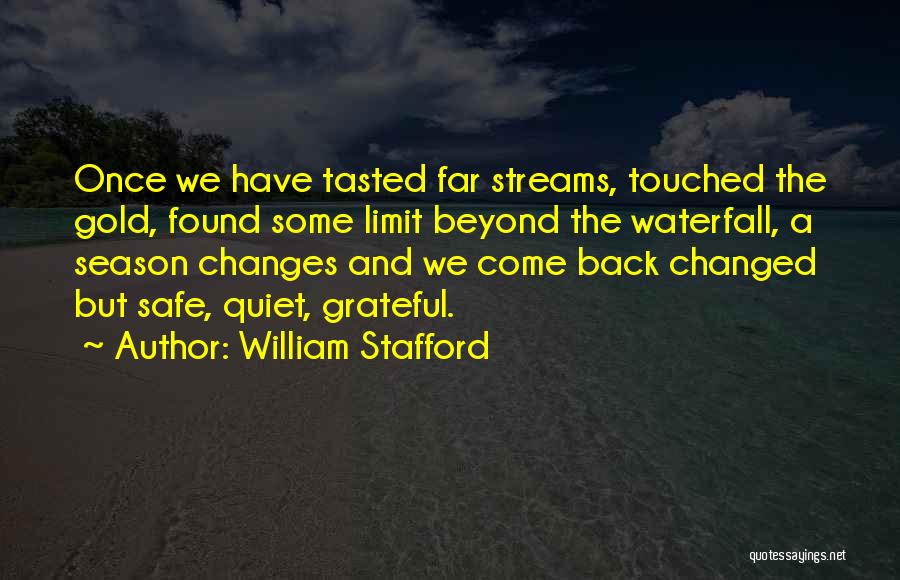 William Stafford Quotes: Once We Have Tasted Far Streams, Touched The Gold, Found Some Limit Beyond The Waterfall, A Season Changes And We