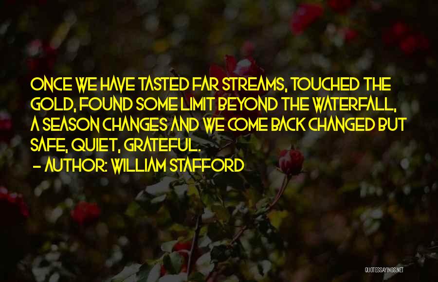 William Stafford Quotes: Once We Have Tasted Far Streams, Touched The Gold, Found Some Limit Beyond The Waterfall, A Season Changes And We