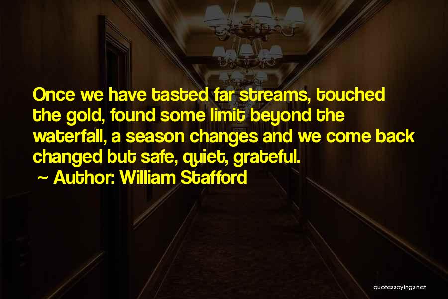 William Stafford Quotes: Once We Have Tasted Far Streams, Touched The Gold, Found Some Limit Beyond The Waterfall, A Season Changes And We