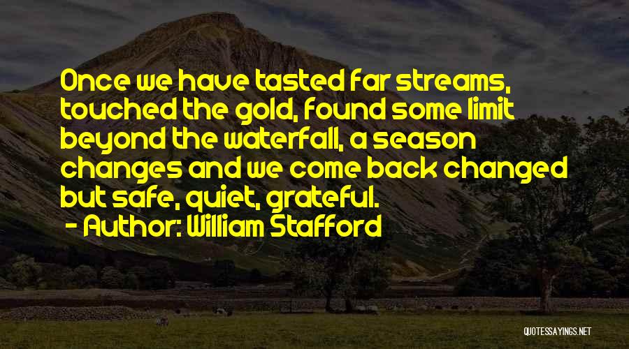 William Stafford Quotes: Once We Have Tasted Far Streams, Touched The Gold, Found Some Limit Beyond The Waterfall, A Season Changes And We