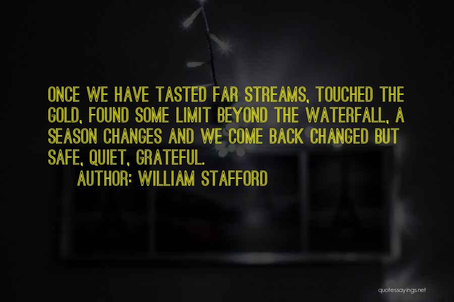 William Stafford Quotes: Once We Have Tasted Far Streams, Touched The Gold, Found Some Limit Beyond The Waterfall, A Season Changes And We