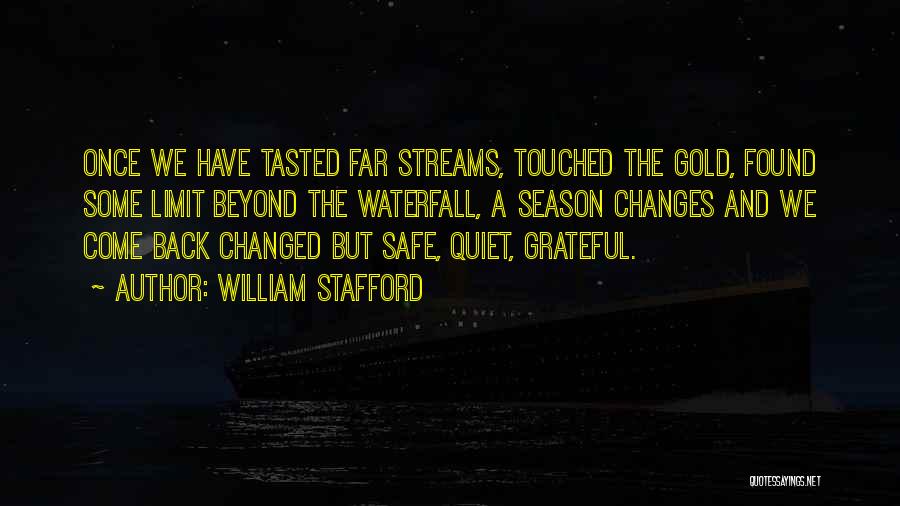 William Stafford Quotes: Once We Have Tasted Far Streams, Touched The Gold, Found Some Limit Beyond The Waterfall, A Season Changes And We