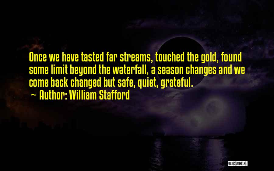 William Stafford Quotes: Once We Have Tasted Far Streams, Touched The Gold, Found Some Limit Beyond The Waterfall, A Season Changes And We