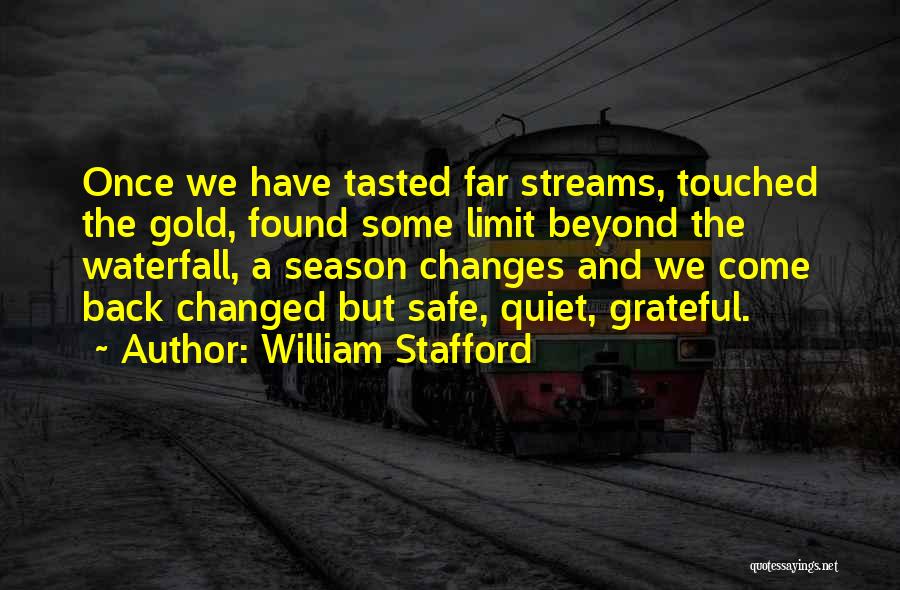 William Stafford Quotes: Once We Have Tasted Far Streams, Touched The Gold, Found Some Limit Beyond The Waterfall, A Season Changes And We