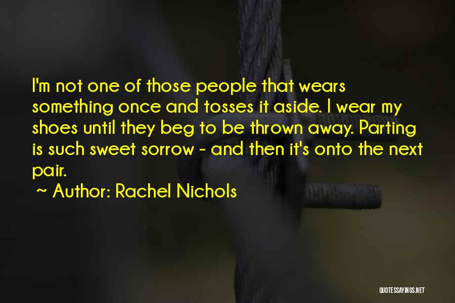 Rachel Nichols Quotes: I'm Not One Of Those People That Wears Something Once And Tosses It Aside. I Wear My Shoes Until They