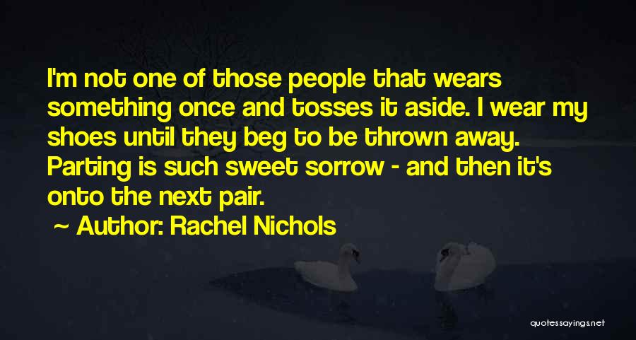 Rachel Nichols Quotes: I'm Not One Of Those People That Wears Something Once And Tosses It Aside. I Wear My Shoes Until They